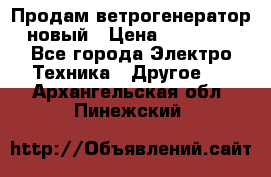 Продам ветрогенератор новый › Цена ­ 25 000 - Все города Электро-Техника » Другое   . Архангельская обл.,Пинежский 